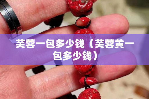 芙蓉一包多少錢（芙蓉黃一包多少錢）