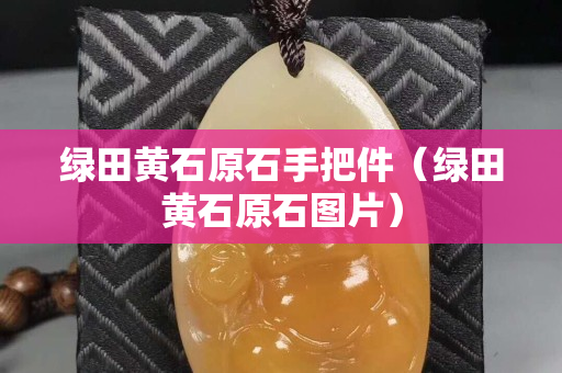 綠田黃石原石手把件（綠田黃石原石圖片）