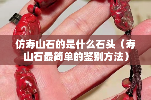 仿壽山石的是什么石頭（壽山石最簡單的鑒別方法）