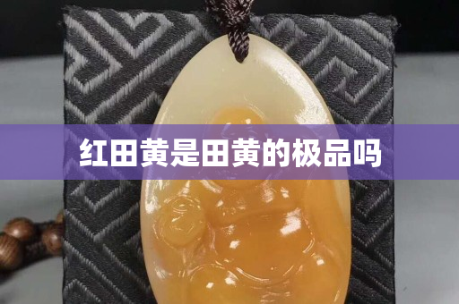 紅田黃是田黃的極品嗎