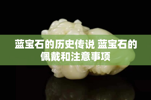藍寶石的歷史傳說 藍寶石的佩戴和注意事項