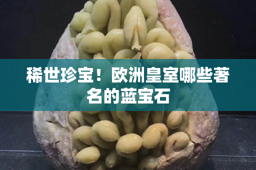 稀世珍寶！歐洲皇室哪些著名的藍寶石
