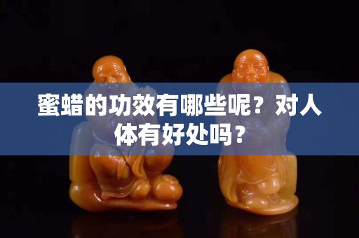 蜜蠟的功效有哪些呢？對人體有好處嗎？