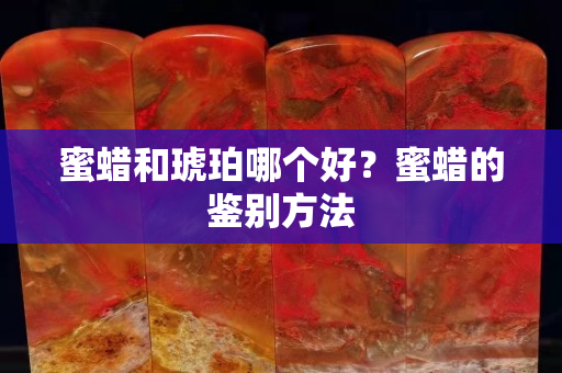 蜜蠟和琥珀哪個好？蜜蠟的鑒別方法