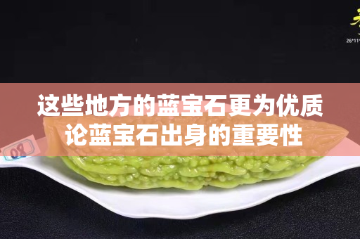 這些地方的藍(lán)寶石更為優(yōu)質(zhì) 論藍(lán)寶石出身的重要性