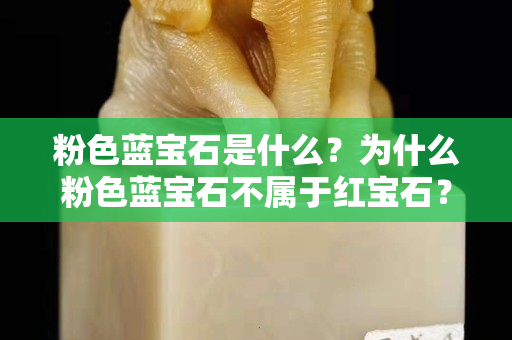 粉色藍(lán)寶石是什么？為什么粉色藍(lán)寶石不屬于紅寶石？