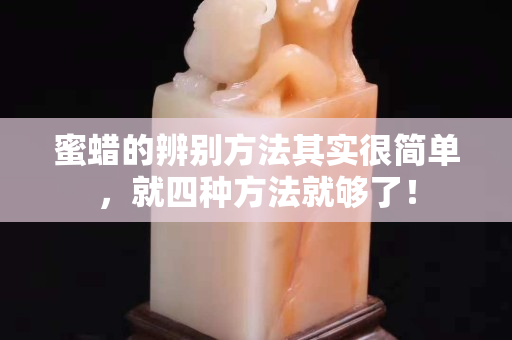 蜜蠟的辨別方法其實很簡單，就四種方法就夠了！