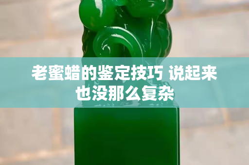 老蜜蠟的鑒定技巧 說起來也沒那么復雜