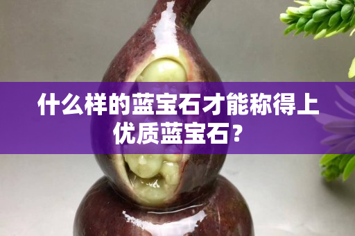 什么樣的藍(lán)寶石才能稱得上優(yōu)質(zhì)藍(lán)寶石？