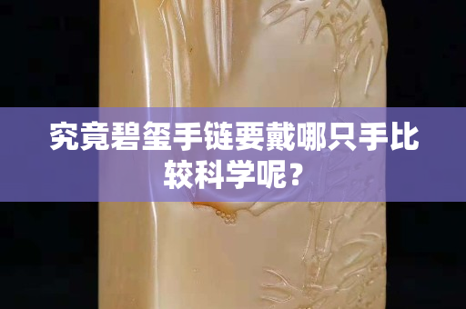 究竟碧璽手鏈要戴哪只手比較科學呢？