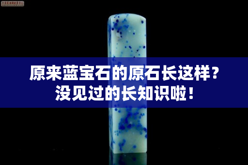 原來藍寶石的原石長這樣？沒見過的長知識啦！
