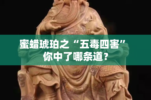 蜜蠟琥珀之“五毒四害” 你中了哪條道？