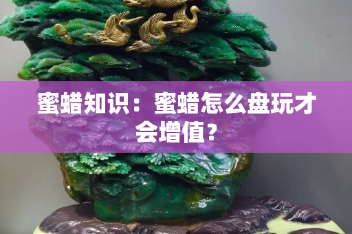 蜜蠟知識(shí)：蜜蠟怎么盤(pán)玩才會(huì)增值？