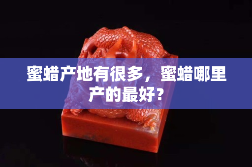 蜜蠟產地有很多，蜜蠟哪里產的最好？