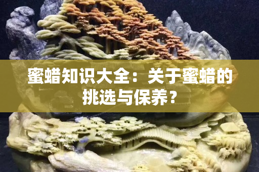 蜜蠟知識大全：關于蜜蠟的挑選與保養？