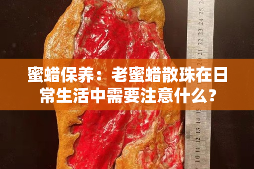 蜜蠟保養(yǎng)：老蜜蠟散珠在日常生活中需要注意什么？