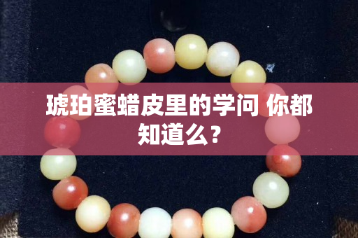 琥珀蜜蠟皮里的學(xué)問 你都知道么？