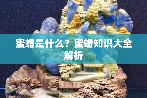 蜜蠟是什么？蜜蠟知識大全解析