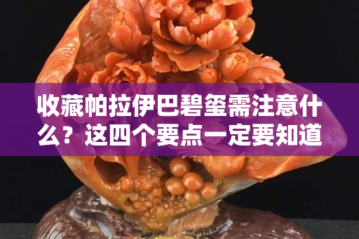 收藏帕拉伊巴碧璽需注意什么？這四個要點一定要知道