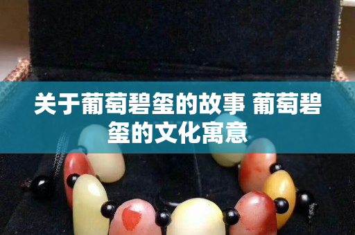 關于葡萄碧璽的故事 葡萄碧璽的文化寓意