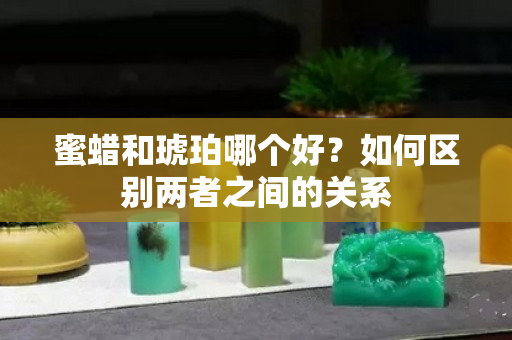 蜜蠟和琥珀哪個好？如何區別兩者之間的關系