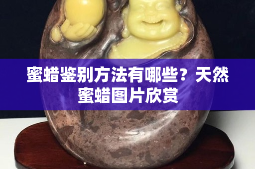 蜜蠟鑒別方法有哪些？天然蜜蠟圖片欣賞