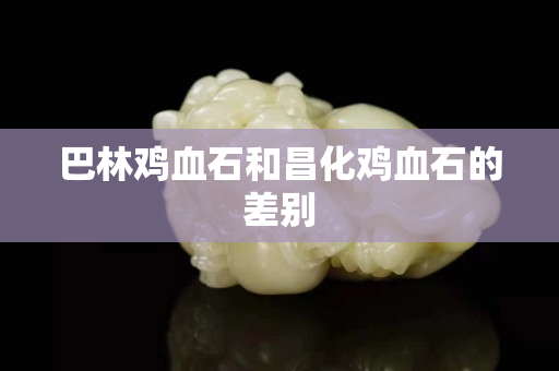 巴林雞血石和昌化雞血石的差別