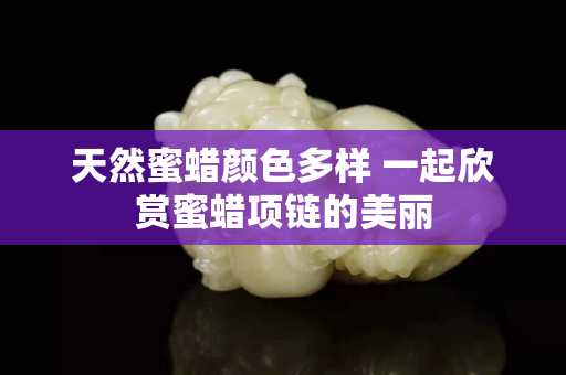 天然蜜蠟顏色多樣 一起欣賞蜜蠟項鏈的美麗