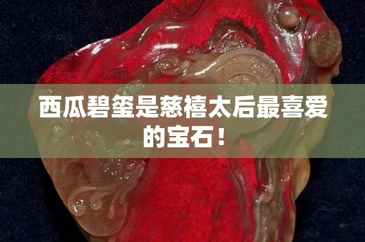 西瓜碧璽是慈禧太后最喜愛的寶石！