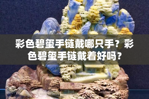 彩色碧璽手鏈戴哪只手？彩色碧璽手鏈戴著好嗎？