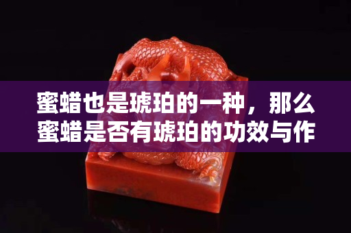 蜜蠟也是琥珀的一種，那么蜜蠟是否有琥珀的功效與作用呢？