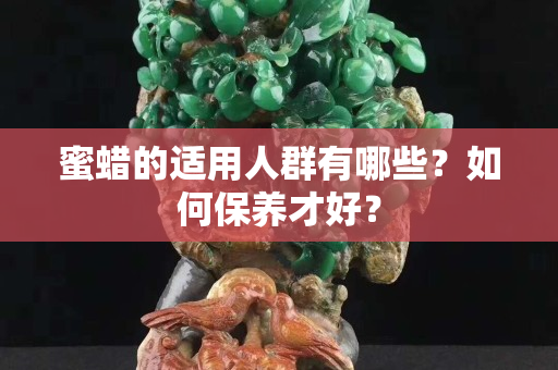蜜蠟的適用人群有哪些？如何保養才好？
