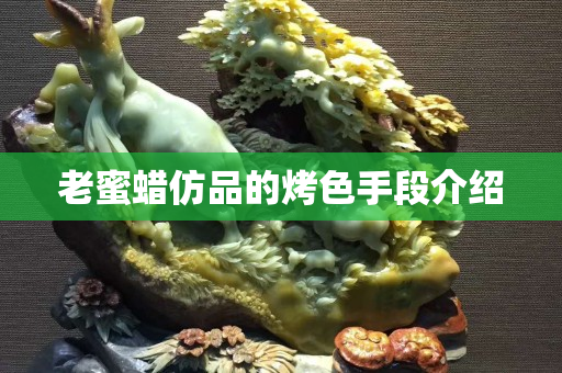 老蜜蠟仿品的烤色手段介紹
