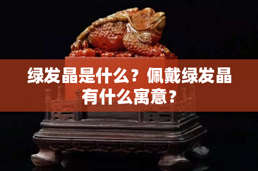 綠發晶是什么？佩戴綠發晶有什么寓意？