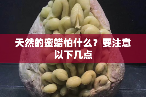 天然的蜜蠟怕什么？要注意以下幾點
