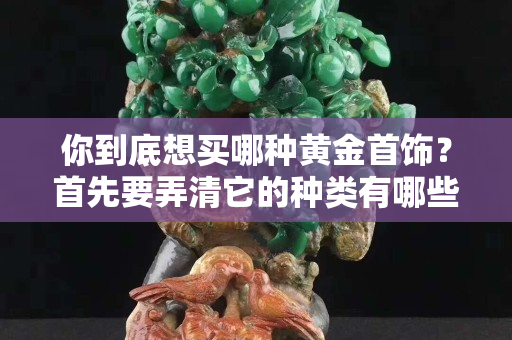 你到底想買哪種黃金首飾？首先要弄清它的種類有哪些