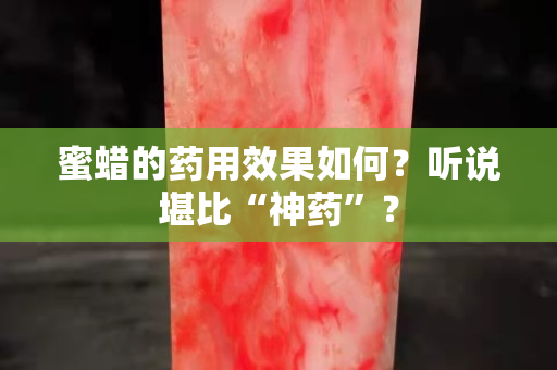 蜜蠟的藥用效果如何？聽說堪比“神藥”？