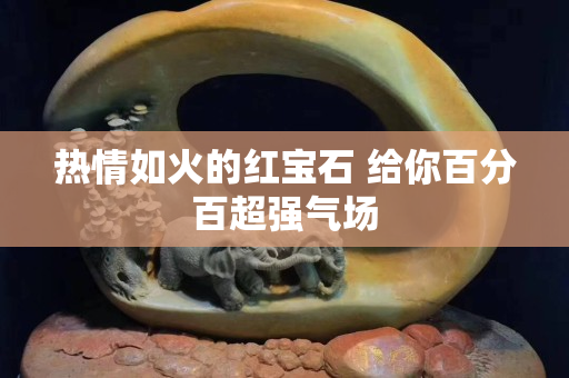 熱情如火的紅寶石 給你百分百超強(qiáng)氣場(chǎng)