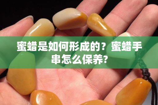 蜜蠟是如何形成的？蜜蠟手串怎么保養?