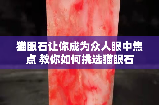 貓眼石讓你成為眾人眼中焦點(diǎn) 教你如何挑選貓眼石