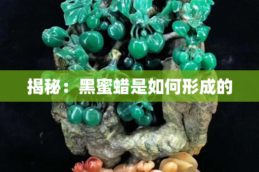 揭秘：黑蜜蠟是如何形成的