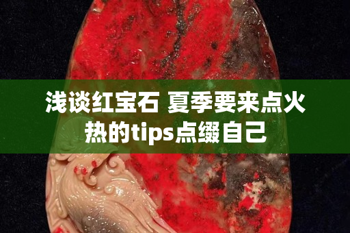 淺談紅寶石 夏季要來點火熱的tips點綴自己