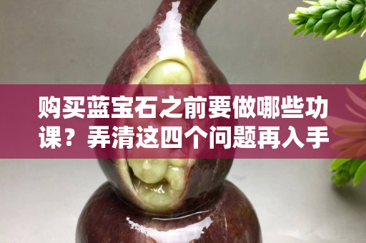 購買藍寶石之前要做哪些功課？弄清這四個問題再入手