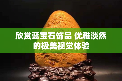 欣賞藍(lán)寶石飾品 優(yōu)雅淡然的極美視覺體驗