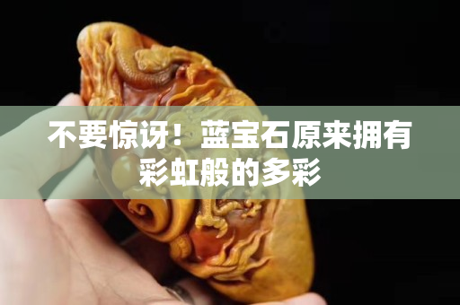 不要驚訝！藍寶石原來擁有彩虹般的多彩