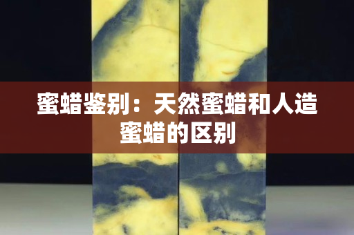 蜜蠟鑒別：天然蜜蠟和人造蜜蠟的區(qū)別