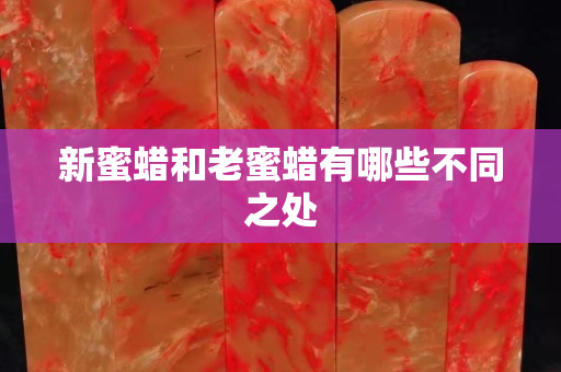 新蜜蠟和老蜜蠟有哪些不同之處