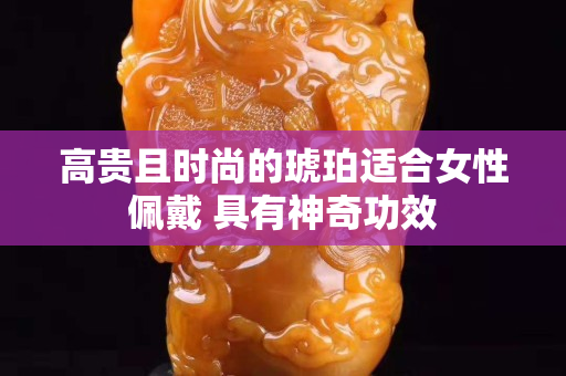 高貴且時尚的琥珀適合女性佩戴 具有神奇功效