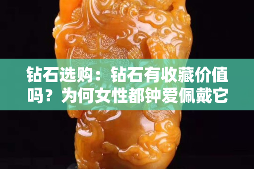 鉆石選購：鉆石有收藏價值嗎？為何女性都鐘愛佩戴它