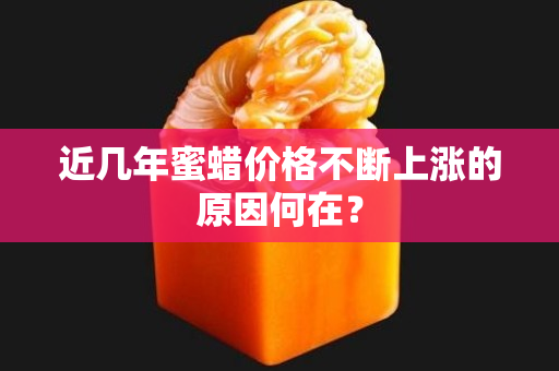近幾年蜜蠟價格不斷上漲的原因何在？